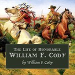 Life of Honorable William F. Cody, Known as Buffalo Bill The Famous Hunter, Scout and Guide